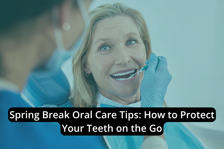 Spring break oral care tips to protect your teeth
